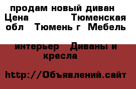 продам новый диван › Цена ­ 15 000 - Тюменская обл., Тюмень г. Мебель, интерьер » Диваны и кресла   